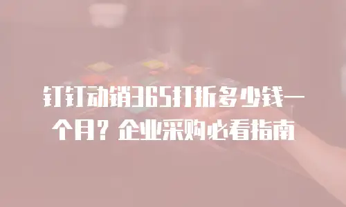 钉钉动销365打折多少钱一个月？企业采购必看指南