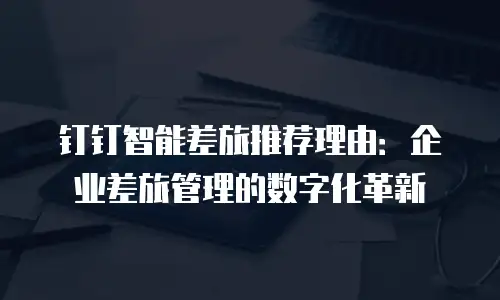 钉钉智能差旅推荐理由：企业差旅管理的数字化革新