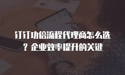 钉钉功倍流程代理商怎么选？企业效率提升的关键