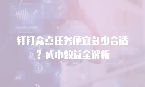 钉钉众点任务便宜多少合适？成本效益全解析