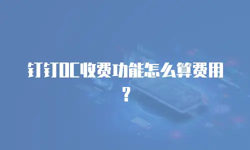 钉钉OC收费功能怎么算费用？