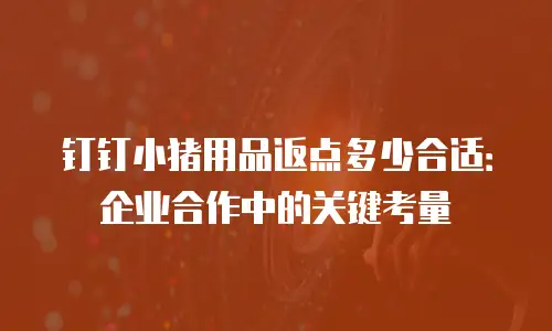 钉钉小猪用品返点多少合适：企业合作中的关键考量