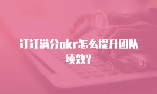 钉钉满分okr怎么提升团队绩效？