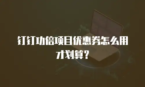 钉钉功倍项目优惠券怎么用才划算？