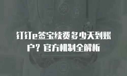 钉钉e签宝续费多少天到账户？官方机制全解析