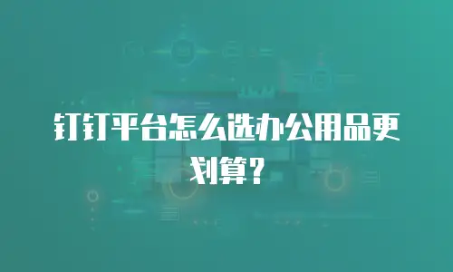 钉钉平台怎么选办公用品更划算？