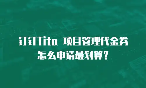 钉钉Tita 项目管理代金券怎么申请最划算？