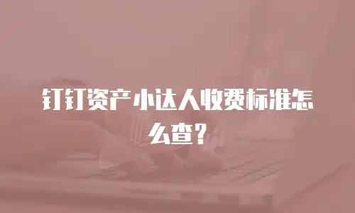 钉钉资产小达人收费标准怎么查？