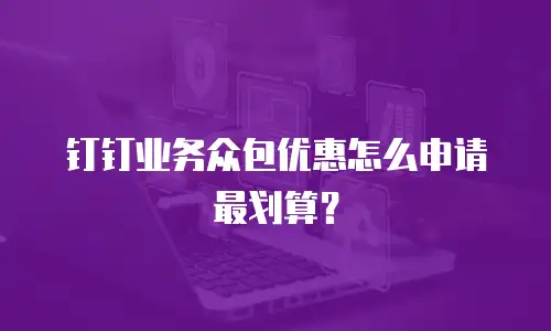 钉钉业务众包优惠怎么申请最划算？