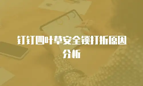 钉钉四叶草安全锁打折原因分析