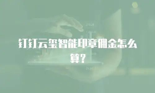 钉钉云玺智能印章佣金怎么算？
