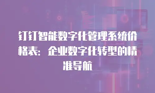 钉钉智能数字化管理系统价格表：企业数字化转型的精准导航