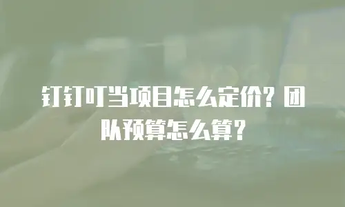 钉钉叮当项目怎么定价？团队预算怎么算？