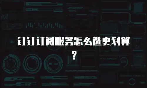 钉钉订阅服务怎么选更划算？