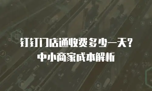 钉钉门店通收费多少一天？中小商家成本解析