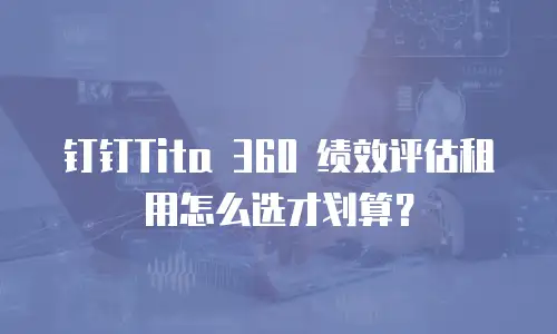 钉钉Tita 360 绩效评估租用怎么选才划算？