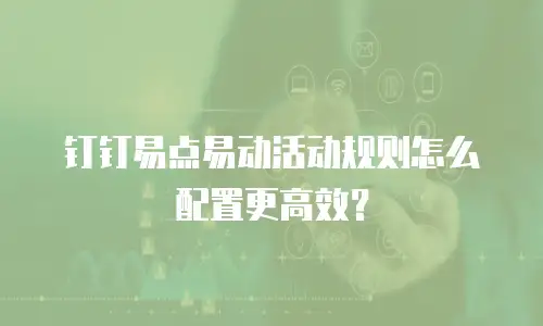 钉钉易点易动活动规则怎么配置更高效？