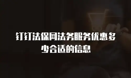 钉钉法保网法务服务优惠多少合适的信息