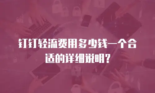 钉钉轻流费用多少钱一个合适的详细说明？