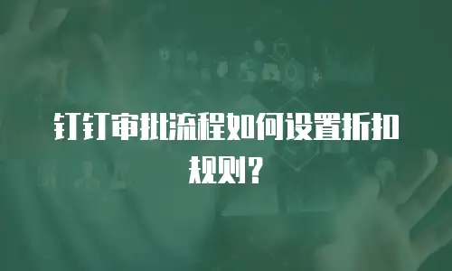 钉钉审批流程如何设置折扣规则？