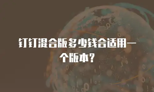 钉钉混合版多少钱合适用一个版本？