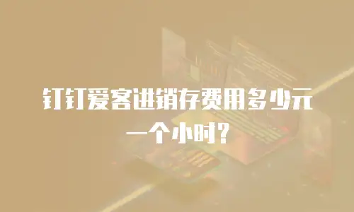 钉钉爱客进销存费用多少元一个小时？