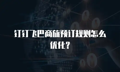 钉钉飞巴商旅预订规则怎么优化？
