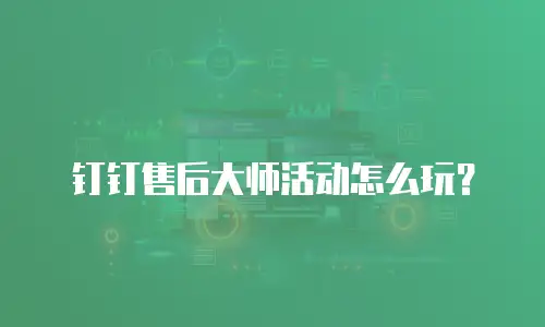 钉钉售后大师活动怎么玩？