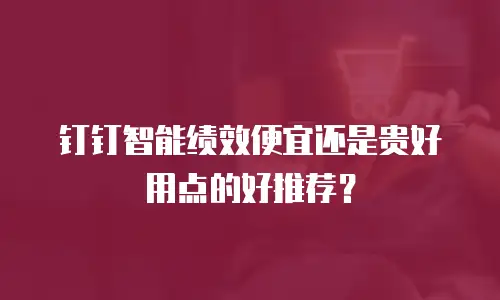 钉钉智能绩效便宜还是贵好用点的好推荐？