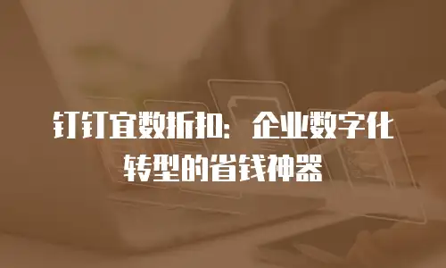 钉钉宜数折扣：企业数字化转型的省钱神器