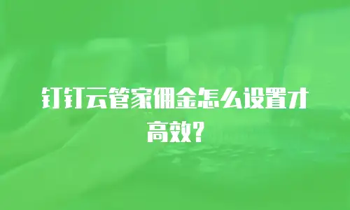 钉钉云管家佣金怎么设置才高效？