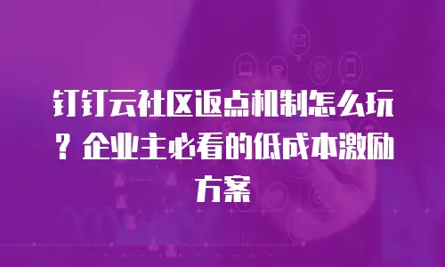 钉钉云社区返点机制怎么玩？企业主必看的低成本激励方案