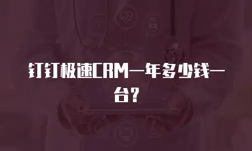钉钉极速CRM一年多少钱一台？