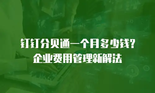 钉钉分贝通一个月多少钱？企业费用管理新解法