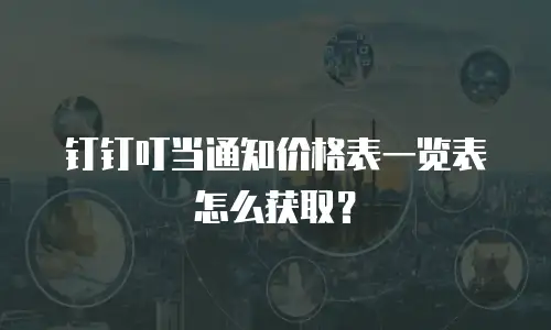 钉钉叮当通知价格表一览表怎么获取？