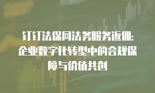钉钉法保网法务服务返佣：企业数字化转型中的合规保障与价值共创