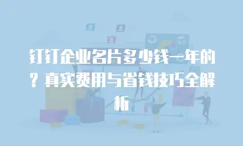钉钉企业名片多少钱一年的？真实费用与省钱技巧全解析