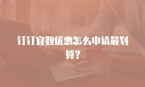 钉钉宜数优惠怎么申请最划算？