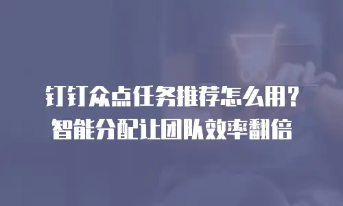 钉钉众点任务推荐怎么用？智能分配让团队效率翻倍