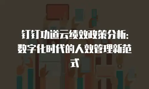 钉钉功道云绩效政策分析：数字化时代的人效管理新范式