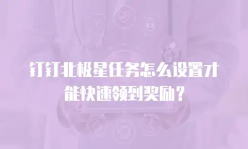 钉钉北极星任务怎么设置才能快速领到奖励？