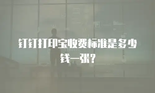 钉钉打印宝收费标准是多少钱一张？