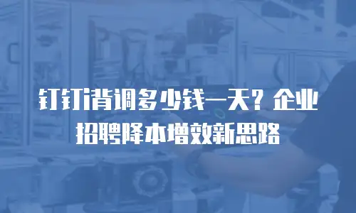 钉钉i背调多少钱一天？企业招聘降本增效新思路