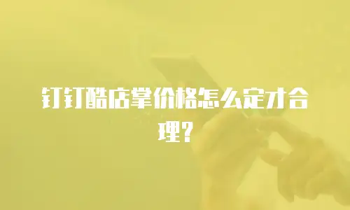 钉钉酷店掌价格怎么定才合理？