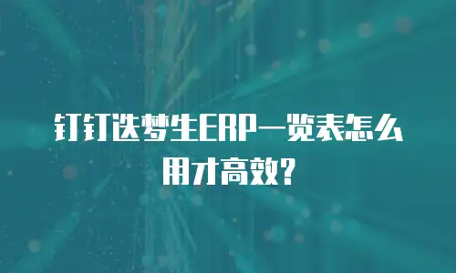 钉钉迭梦生ERP一览表怎么用才高效？