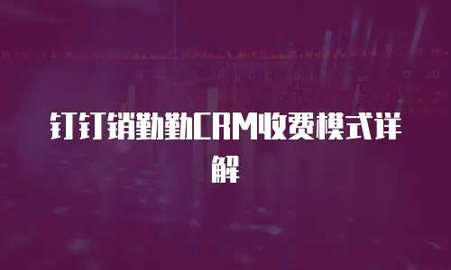 钉钉销勤勤CRM收费模式详解