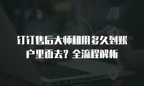 钉钉售后大师租用多久到账户里面去？全流程解析