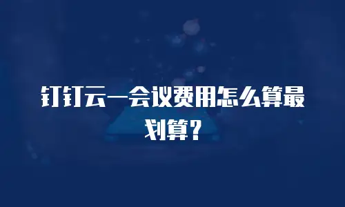 钉钉云一会议费用怎么算最划算？