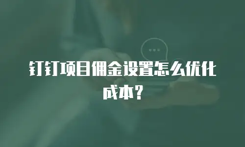 钉钉项目佣金设置怎么优化成本？