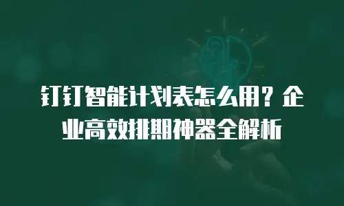 钉钉智能计划表怎么用？企业高效排期神器全解析